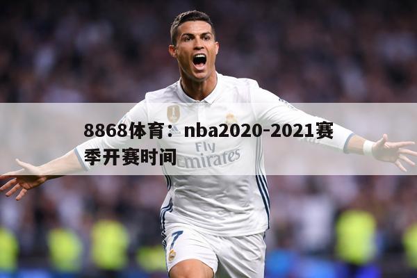 8868体育:nba2020-2021赛季开赛时间