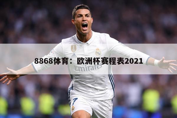8868体育：欧洲杯赛程表2021