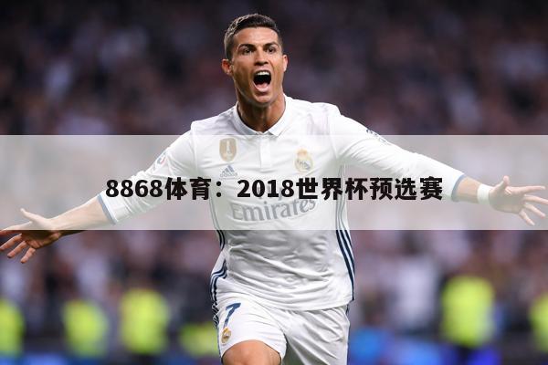 8868体育：2018世界杯预选赛