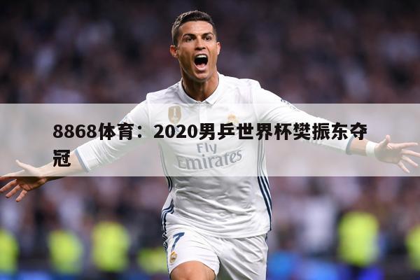 8868体育：2020男乒世界杯樊振东夺冠