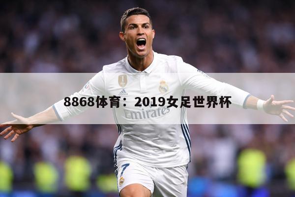 8868体育：2019女足世界杯