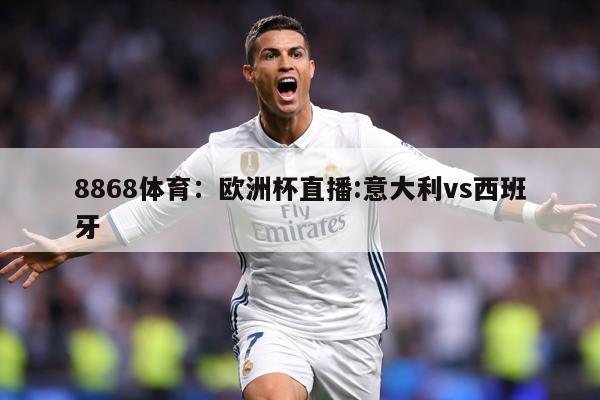 8868体育：欧洲杯直播:意大利vs西班牙
